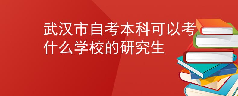 武汉市自考本科可以考什么学校的研究生