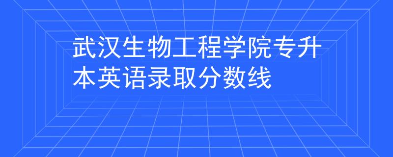 武汉生物工程学院专升本英语录取分数线