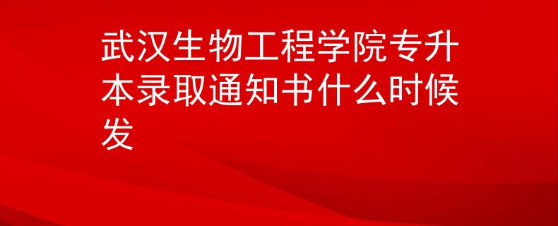 武汉生物工程学院专升本录取通知书什么时候发
