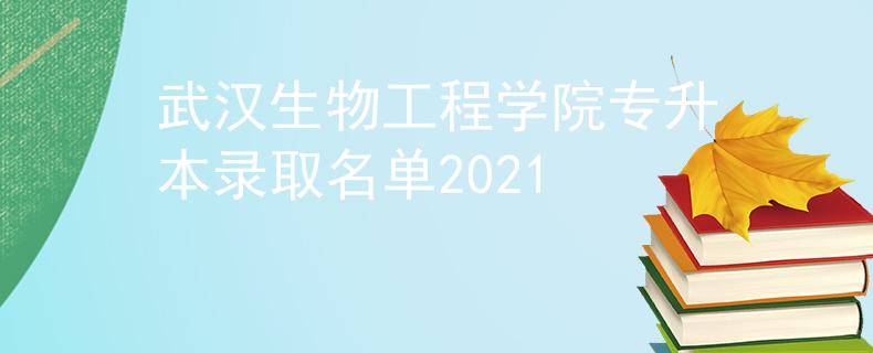 武汉生物工程学院专升本录取名单2021