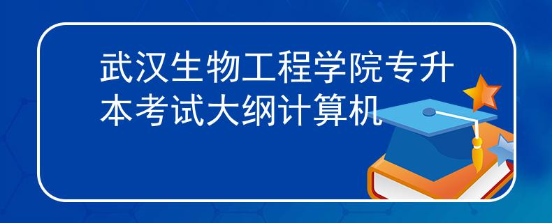 武汉生物工程学院专升本考试大纲计算机