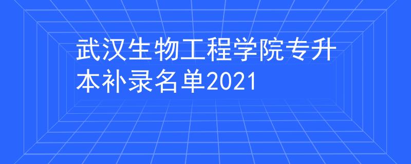 武汉生物工程学院专升本补录名单2021