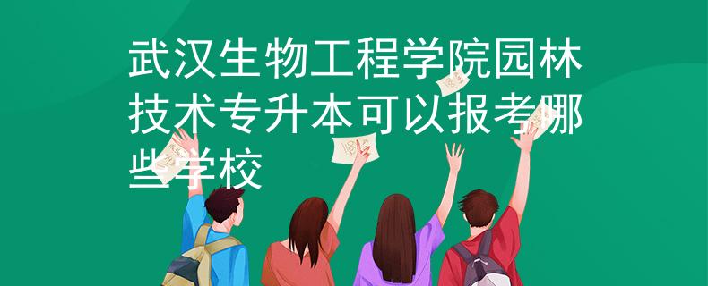武汉生物工程学院园林技术专升本可以报考哪些学校