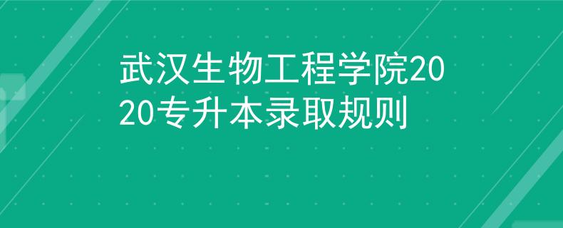 武汉生物工程学院2020专升本录取规则