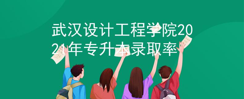 武汉设计工程学院2021年专升本录取率