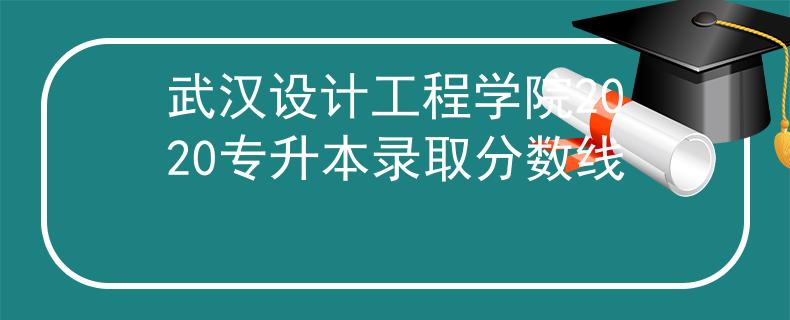武汉设计工程学院2020专升本录取分数线