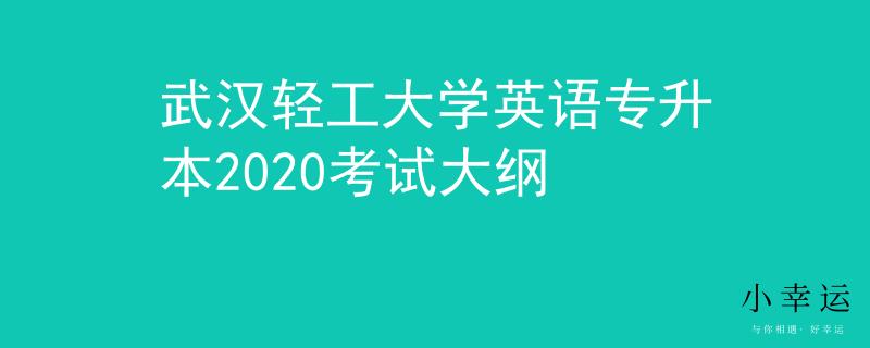 武汉轻工大学英语专升本2020考试大纲