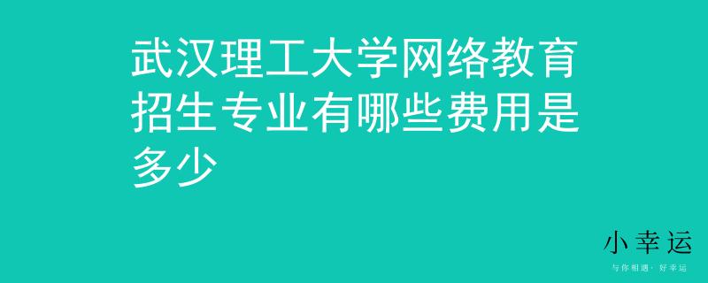 武汉理工大学网络教育招生专业有哪些费用是多少