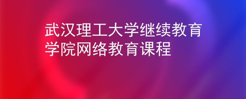武汉理工大学继续教育学院网络教育课程