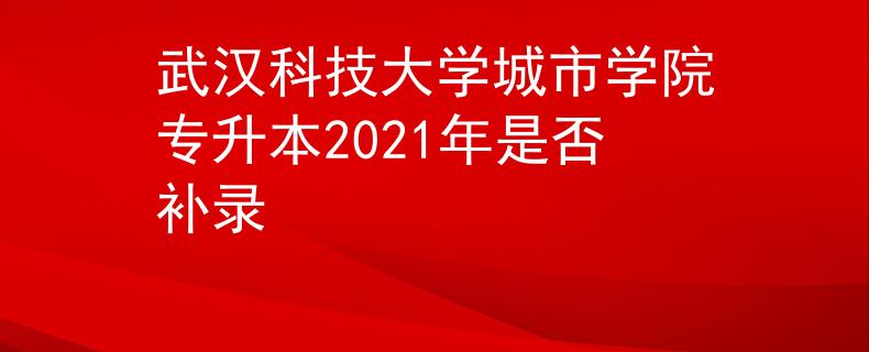 武汉科技大学城市学院专升本2021年是否补录