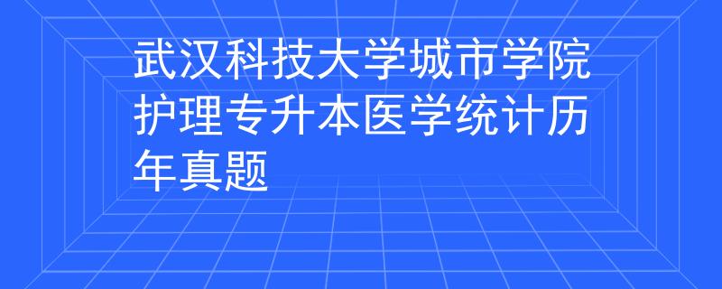 武汉科技大学城市学院护理专升本医学统计历年真题