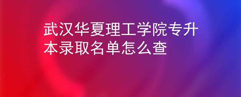武汉华夏理工学院专升本录取名单怎么查
