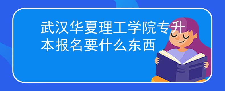 武汉华夏理工学院专升本报名要什么东西