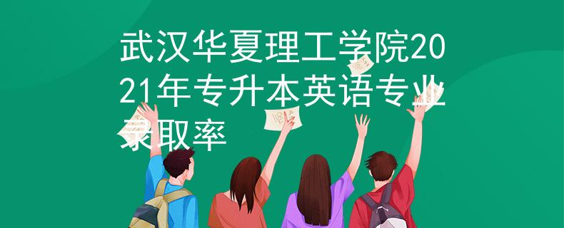 武汉华夏理工学院2021年专升本英语专业录取率