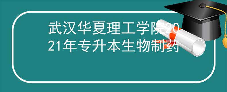 武汉华夏理工学院2021年专升本生物制药
