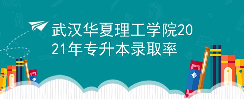 武汉华夏理工学院2021年专升本录取率