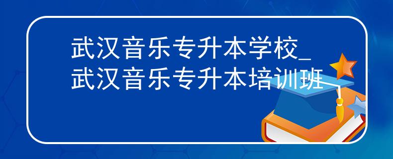 武汉音乐专升本学校_武汉音乐专升本培训班
