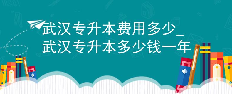 武汉专升本费用多少_武汉专升本多少钱一年