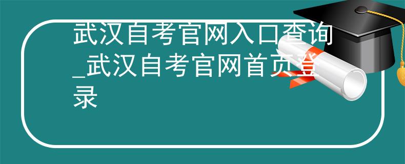 武汉自考官网入口查询_武汉自考官网首页登录