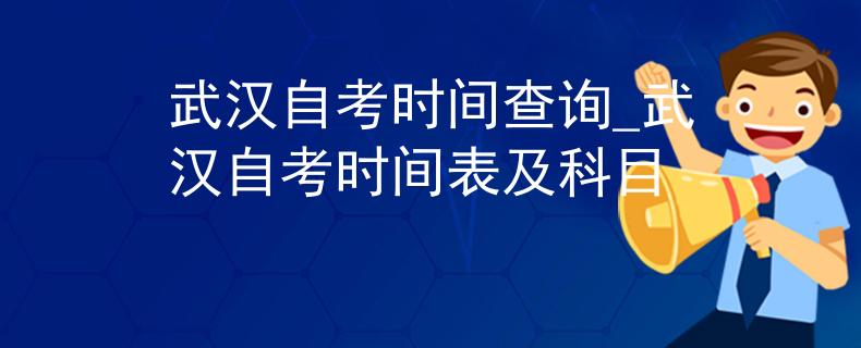 武汉自考时间查询_武汉自考时间表及科目