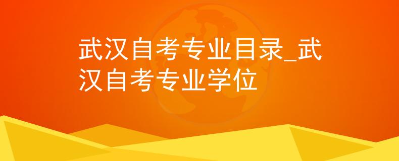 武汉自考专业目录_武汉自考专业学位