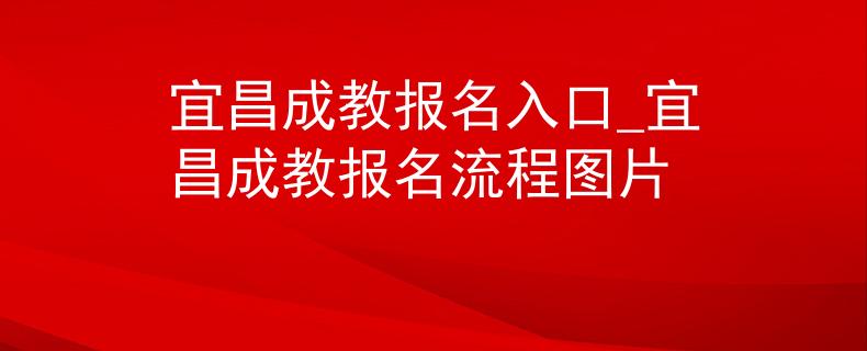 宜昌成教报名入口_宜昌成教报名流程图片