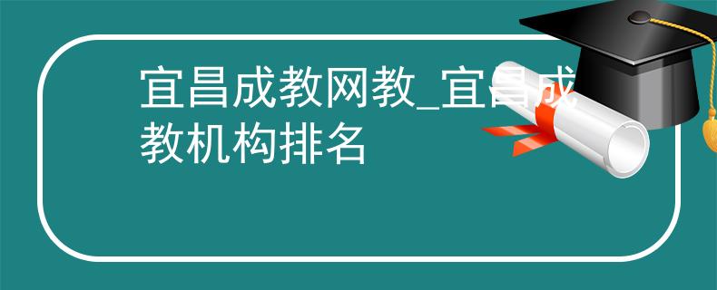 宜昌成教网教_宜昌成教机构排名