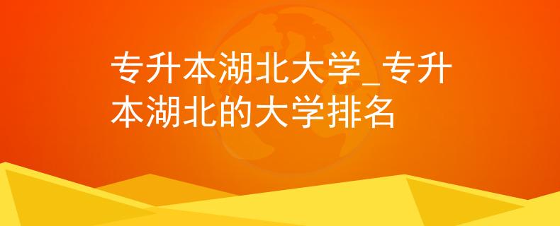 专升本湖北大学_专升本湖北的大学排名