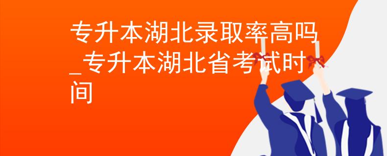 专升本湖北录取率高吗_专升本湖北省考试时间