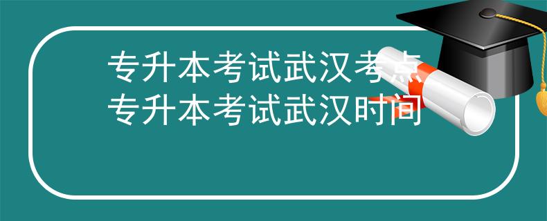 专升本考试武汉考点_专升本考试武汉时间