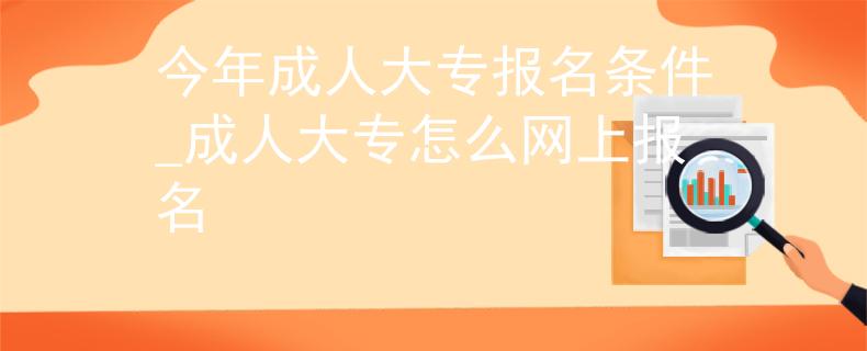 今年成人大专报名条件_成人大专怎么网上报名