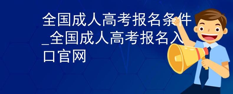 全国成人高考报名条件_全国成人高考报名入口官网