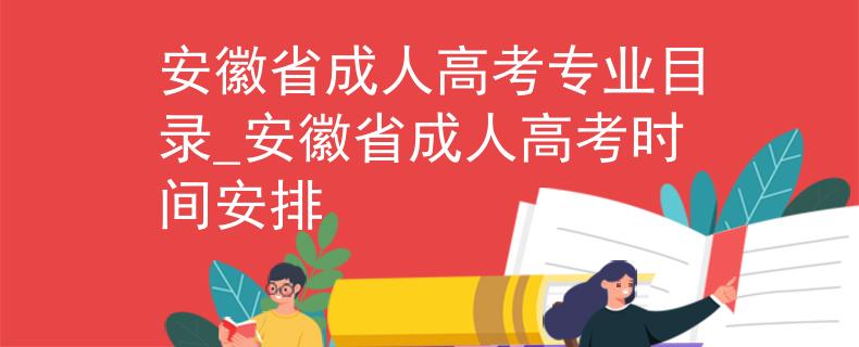 安徽省成人高考专业目录_安徽省成人高考时间安排