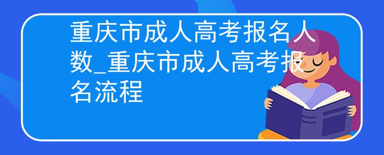 重庆市成人高考报名人数_重庆市成人高考报名流程