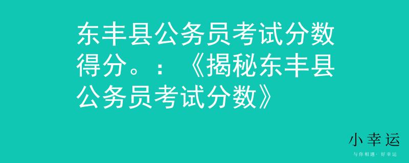 东丰县公务员考试分数得分。：《揭秘东丰县公务员考试分数》