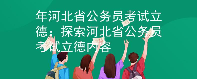 年河北省公务员考试立德：探索河北省公务员考试立德内容