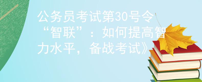 公务员考试第30号令“智联”：如何提高智力水平，备战考试》