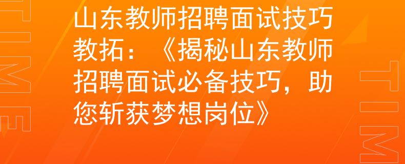 山东教师招聘面试技巧教拓：《揭秘山东教师招聘面试必备技巧，助您斩获梦想岗位》