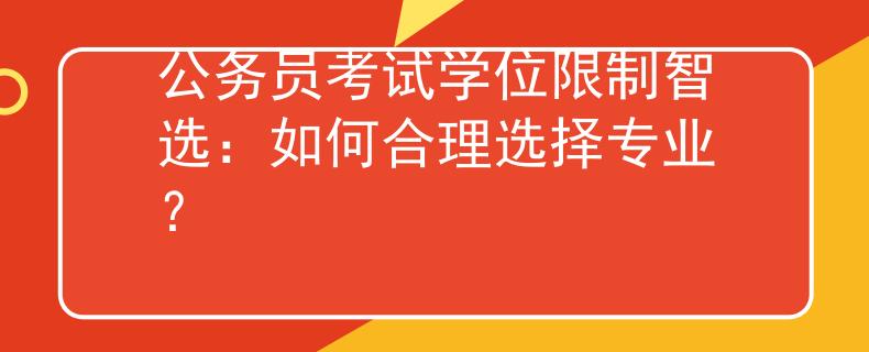 公务员考试学位限制智选：如何合理选择专业？
