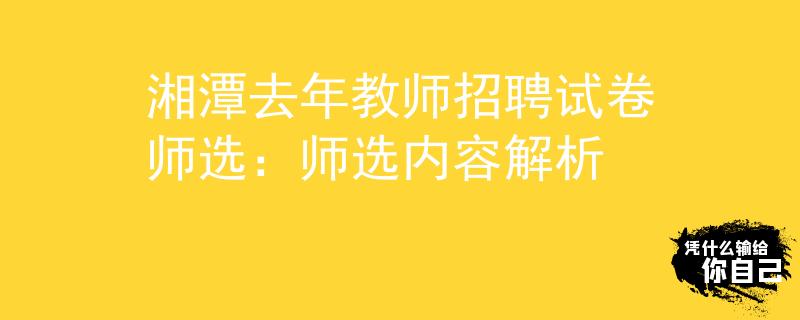 湘潭去年教师招聘试卷师选：师选内容解析