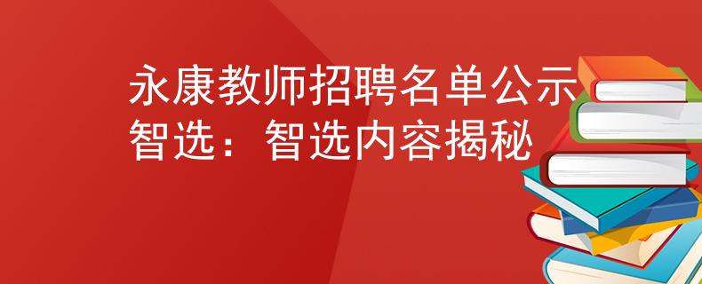 永康教师招聘名单公示智选：智选内容揭秘