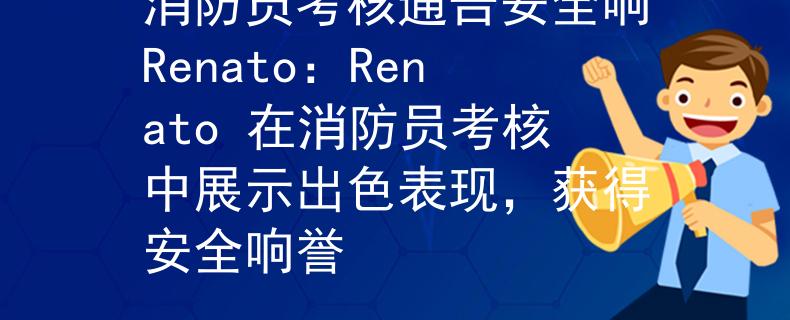 消防员考核通告安全响Renato：Renato 在消防员考核中展示出色表现，获得安全响誉