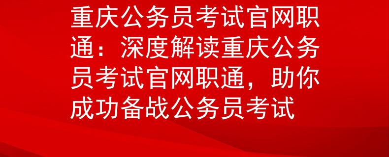 重庆公务员考试官网职通：深度解读重庆公务员考试官网职通，助你成功备战公务员考试