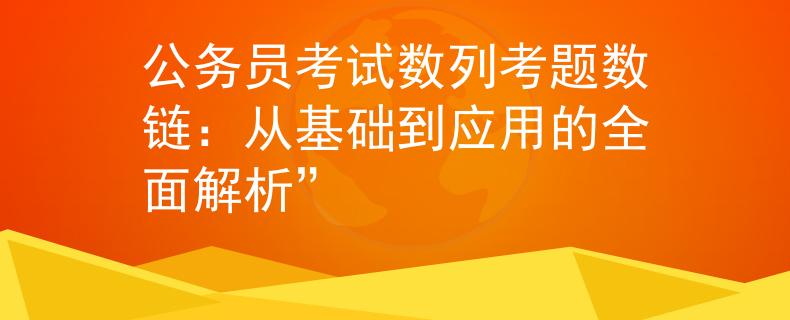 公务员考试数列考题数链：从基础到应用的全面解析”
