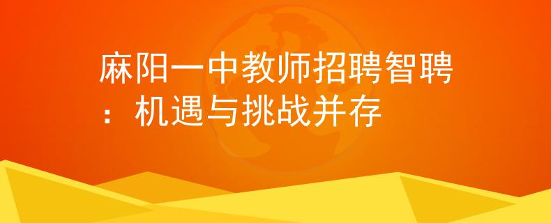 麻阳一中教师招聘智聘:机遇与挑战并存 麻阳一中教师招聘智聘:机遇与挑战并存