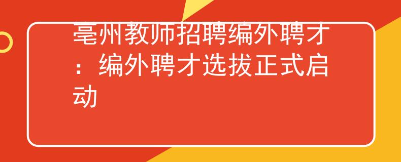 亳州教师招聘编外聘才：编外聘才选拔正式启动