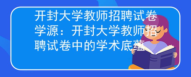 开封大学教师招聘试卷学源：开封大学教师招聘试卷中的学术底蕴