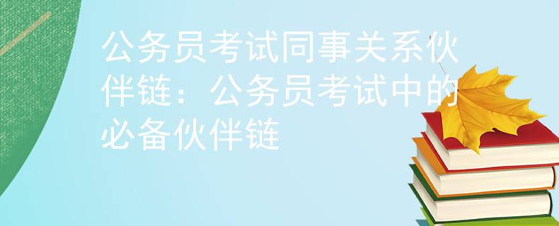 公务员考试同事关系伙伴链：公务员考试中的必备伙伴链