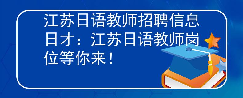 江苏日语教师招聘信息日才：江苏日语教师岗位等你来！