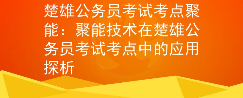 楚雄公务员考试考点聚能：聚能技术在楚雄公务员考试考点中的应用探析